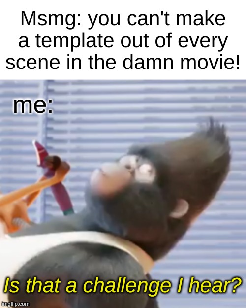 I'LL NEVER STOP | Msmg: you can't make a template out of every scene in the damn movie! me:; Is that a challenge I hear? | image tagged in sing 2 johnny interested | made w/ Imgflip meme maker