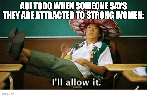 I’ll allow it |  AOI TODO WHEN SOMEONE SAYS THEY ARE ATTRACTED TO STRONG WOMEN: | image tagged in i ll allow it,anime | made w/ Imgflip meme maker