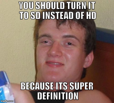 10 Guy Meme | YOU SHOULD TURN IT TO SD INSTEAD OF HD BECAUSE ITS SUPER DEFINITION | image tagged in memes,10 guy,AdviceAnimals | made w/ Imgflip meme maker