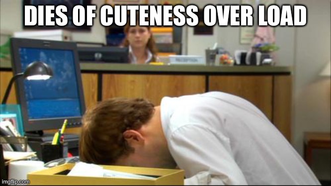 Dies of Boredom | DIES OF CUTENESS OVER LOAD | image tagged in dies of boredom | made w/ Imgflip meme maker