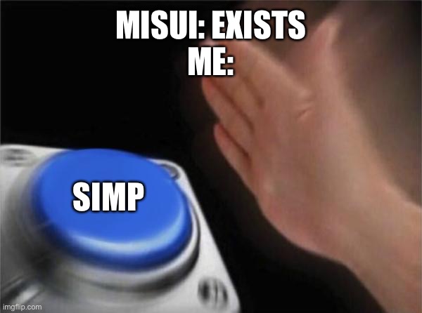 She DIES at the end of the video and that’s honestly the scariest part for me. | MISUI: EXISTS
ME:; SIMP | image tagged in memes,blank nut button,simp,leaf,optie animation | made w/ Imgflip meme maker