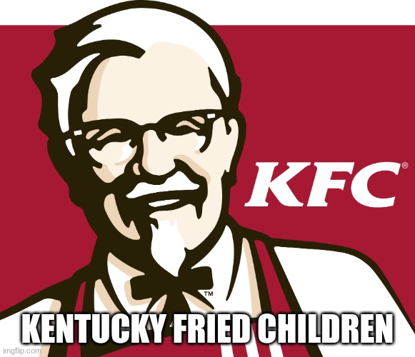 KFC | KENTUCKY FRIED CHILDREN | image tagged in kfc | made w/ Imgflip meme maker