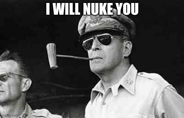 MacArthur | I WILL NUKE YOU | image tagged in macarthur | made w/ Imgflip meme maker