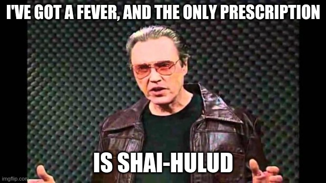 Christopher Walken Fever | I'VE GOT A FEVER, AND THE ONLY PRESCRIPTION; IS SHAI-HULUD | image tagged in christopher walken fever | made w/ Imgflip meme maker