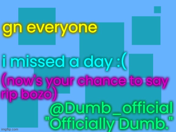 i changed the colours again | gn everyone; i missed a day :(; (now's your chance to say
rip bozo); @Dumb_official
"Officially Dumb." | image tagged in no_watemark 2 | made w/ Imgflip meme maker