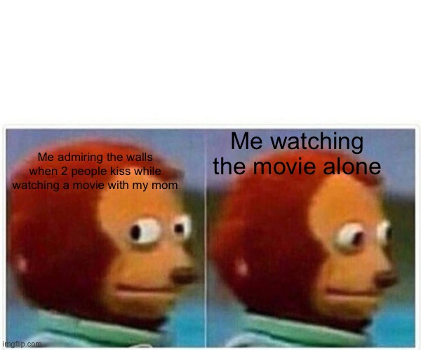 Monkey Puppet | Me watching the movie alone; Me admiring the walls when 2 people kiss while watching a movie with my mom | image tagged in memes,monkey puppet | made w/ Imgflip meme maker