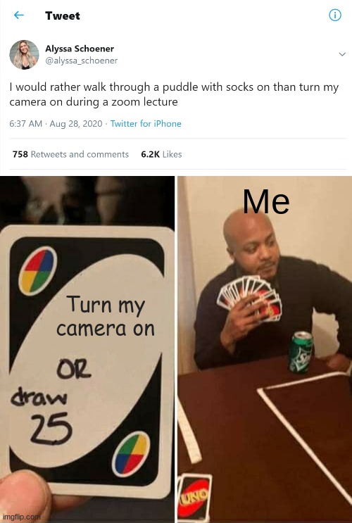 I mean when i did zoom i never turned my camera on |  Me; Turn my camera on | image tagged in memes,uno draw 25 cards,funny,stop reading the tags | made w/ Imgflip meme maker