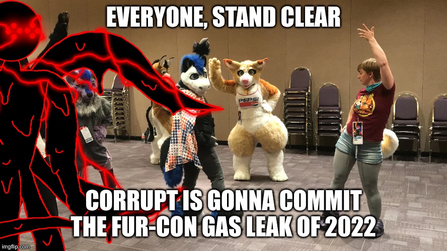 EVERYONE, STAND CLEAR CORRUPT IS GONNA COMMIT THE FUR-CON GAS LEAK OF 2022 | made w/ Imgflip meme maker