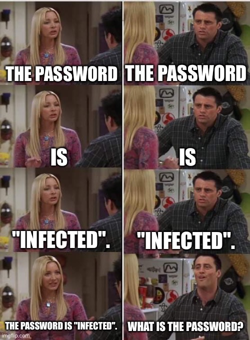 Phoebe Joey | THE PASSWORD; THE PASSWORD; IS; IS; "INFECTED". "INFECTED". THE PASSWORD IS "INFECTED". WHAT IS THE PASSWORD? | image tagged in phoebe joey | made w/ Imgflip meme maker