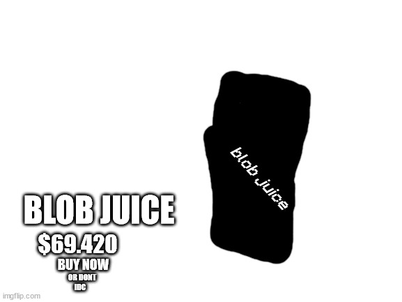 Blank White Template | blob juice; BLOB JUICE; $69.420; BUY NOW; OR DONT; IDC | image tagged in blank white template | made w/ Imgflip meme maker