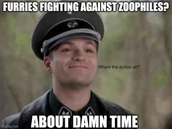 There are some personal experiences behind this | FURRIES FIGHTING AGAINST ZOOPHILES? Where the action at!? ABOUT DAMN TIME | image tagged in grammar nazi | made w/ Imgflip meme maker