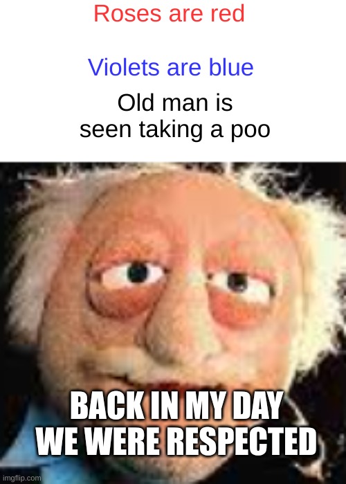 Those days | Roses are red; Violets are blue; Old man is seen taking a poo; BACK IN MY DAY WE WERE RESPECTED | image tagged in funny,memes,old people | made w/ Imgflip meme maker