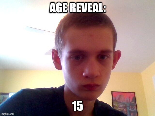 AGE REVEAL:; 15 | made w/ Imgflip meme maker