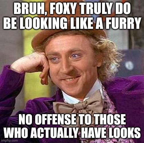 Lmfao, I couldn't resist!!! | BRUH, FOXY TRULY DO BE LOOKING LIKE A FURRY; NO OFFENSE TO THOSE WHO ACTUALLY HAVE LOOKS | image tagged in memes,creepy condescending wonka | made w/ Imgflip meme maker