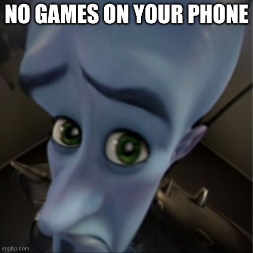 mems | NO GAMES ON YOUR PHONE | image tagged in megamind peeking,fyp | made w/ Imgflip meme maker