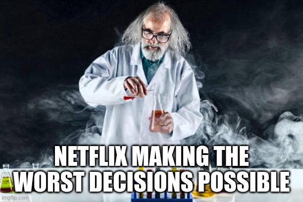 Netflix be like. | NETFLIX MAKING THE WORST DECISIONS POSSIBLE | image tagged in hilarious | made w/ Imgflip meme maker