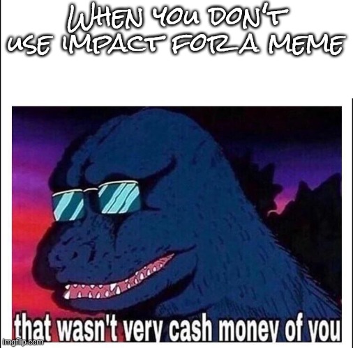 That wasn’t very cash money |  When you don't use impact for a meme | image tagged in that wasn t very cash money | made w/ Imgflip meme maker