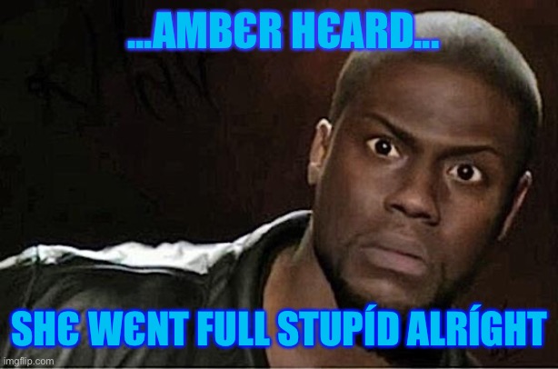Αmвєr Hєαrd | ...ΑMВЄR HЄΑRD... ЅHЄ WЄNT FULL ЅTUPÍD ΑLRÍGHT | image tagged in memes,kevin hart | made w/ Imgflip meme maker