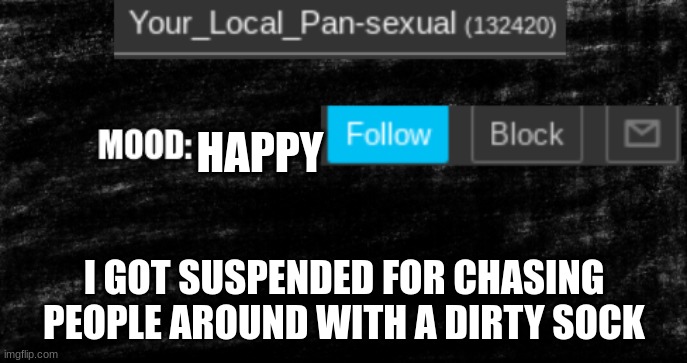 new Your Local Pan update thingy | HAPPY; I GOT SUSPENDED FOR CHASING PEOPLE AROUND WITH A DIRTY SOCK | image tagged in new your local pan update thingy | made w/ Imgflip meme maker