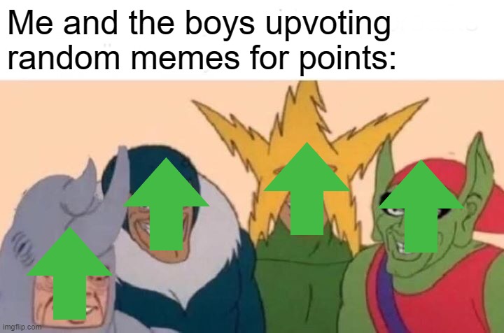 Me And The Boys Meme | Me and the boys upvoting random memes for points: | image tagged in memes,me and the boys | made w/ Imgflip meme maker