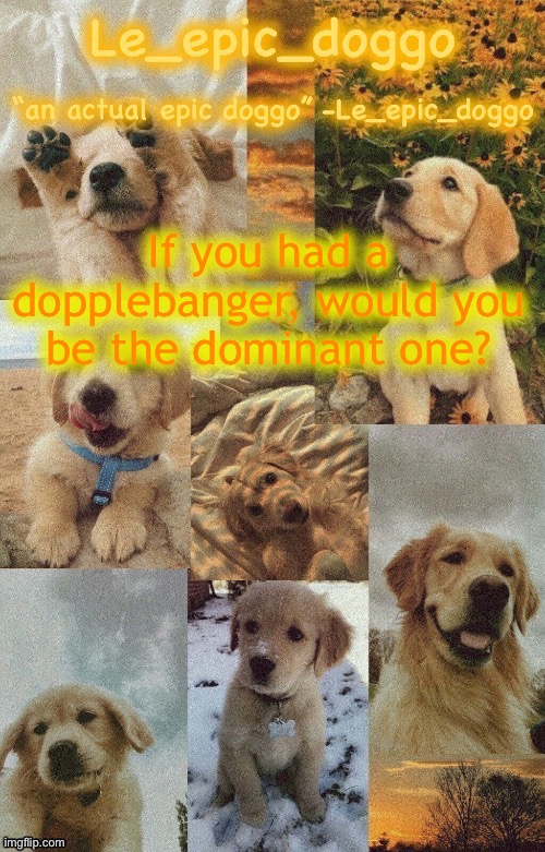 Doggo temp by doggo. Wait what that’s confusing | If you had a dopplebanger, would you be the dominant one? | image tagged in doggo temp by doggo wait what that s confusing | made w/ Imgflip meme maker