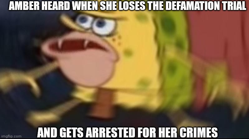 Arrest Amber | AMBER HEARD WHEN SHE LOSES THE DEFAMATION TRIAL; AND GETS ARRESTED FOR HER CRIMES | image tagged in spongegar,justice for johnny depp,arrest amber | made w/ Imgflip meme maker