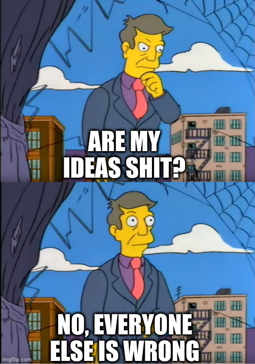 Skinner Out Of Touch | ARE MY IDEAS SHIT? NO, EVERYONE ELSE IS WRONG | image tagged in skinner out of touch | made w/ Imgflip meme maker