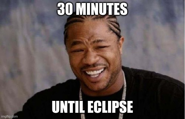 Yo Dawg Heard You | 30 MINUTES; UNTIL ECLIPSE | image tagged in memes,yo dawg heard you | made w/ Imgflip meme maker