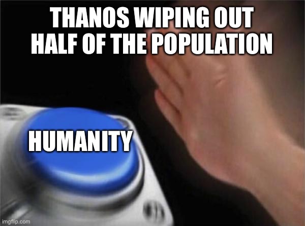 Press button meme |  THANOS WIPING OUT HALF OF THE POPULATION; HUMANITY | image tagged in memes,blank nut button | made w/ Imgflip meme maker