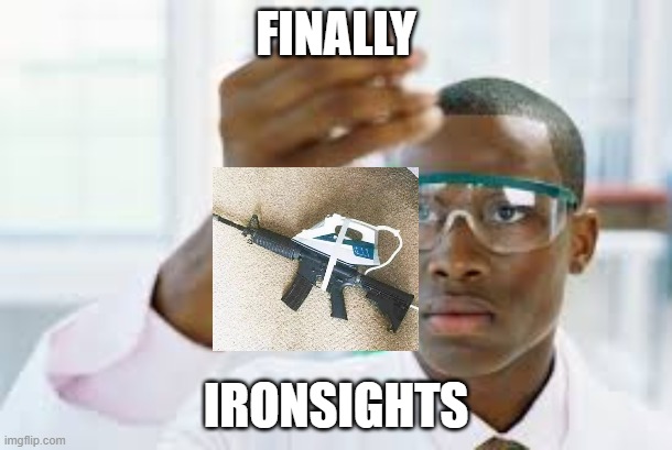finally | FINALLY; IRONSIGHTS | image tagged in finally | made w/ Imgflip meme maker
