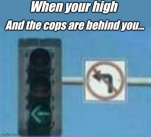 Dilemma | When your high; And the cops are behind you... | image tagged in cars,funny memes,lol so funny,template | made w/ Imgflip meme maker