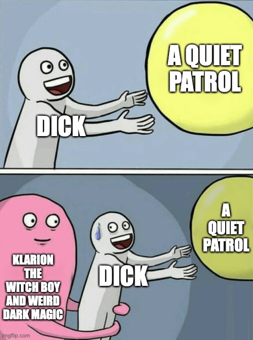 Running Away Balloon Meme | A QUIET PATROL; DICK; A QUIET PATROL; KLARION THE WITCH BOY AND WEIRD DARK MAGIC; DICK | image tagged in memes,running away balloon | made w/ Imgflip meme maker