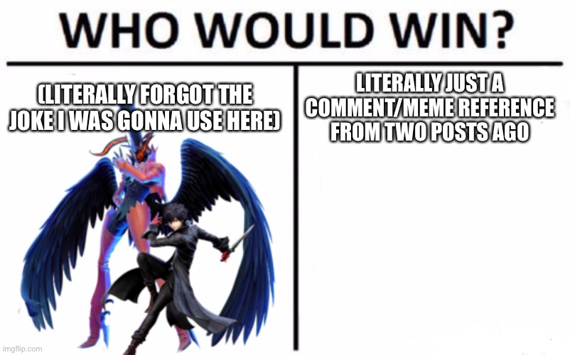 Who Would Win? Meme | (LITERALLY FORGOT THE JOKE I WAS GONNA USE HERE); LITERALLY JUST A COMMENT/MEME REFERENCE FROM TWO POSTS AGO | image tagged in memes,who would win | made w/ Imgflip meme maker