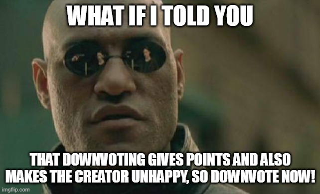 Matrix Morpheus Meme | WHAT IF I TOLD YOU THAT DOWNVOTING GIVES POINTS AND ALSO MAKES THE CREATOR UNHAPPY, SO DOWNVOTE NOW! | image tagged in memes,matrix morpheus | made w/ Imgflip meme maker