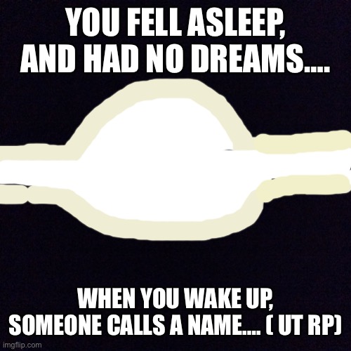 Who…. Wait WDYD? No ERP, disgusting creature, well I don’t think there can be power play but no pp | YOU FELL ASLEEP, AND HAD NO DREAMS…. WHEN YOU WAKE UP, SOMEONE CALLS A NAME…. ( UT RP) | image tagged in black screen | made w/ Imgflip meme maker