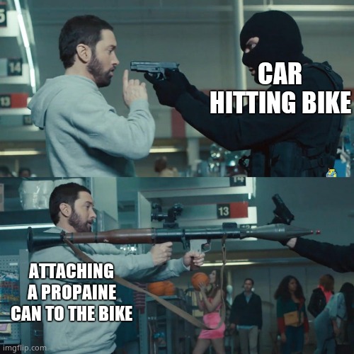 Godzilla Eminem | CAR HITTING BIKE ATTACHING A PROPAINE CAN TO THE BIKE | image tagged in godzilla eminem | made w/ Imgflip meme maker