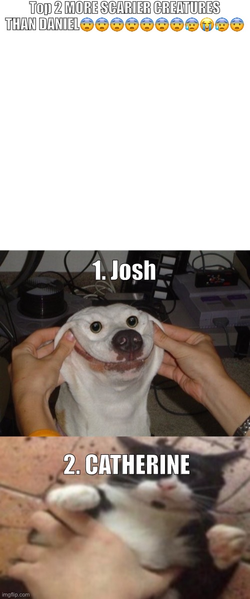 THESE GUYS ARE CURSED, RUN AWAY FROM YOUR CURRENT HOUSE AS FAST AS POSSIBLE BEFORE THEY TEAR YOUR INSIDES APART | Top 2 MORE SCARIER CREATURES THAN DANIEL😨😨😨😨😨😨😨😰😭😰😨; 1. Josh; 2. CATHERINE | made w/ Imgflip meme maker