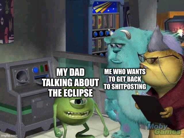 Mike wazowski trying to explain | ME WHO WANTS TO GET BACK TO SHITPOSTING; MY DAD TALKING ABOUT THE ECLIPSE | image tagged in mike wazowski trying to explain | made w/ Imgflip meme maker