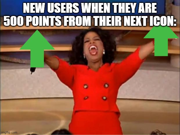 Oprah You Get A | NEW USERS WHEN THEY ARE 500 POINTS FROM THEIR NEXT ICON: | image tagged in memes,oprah you get a | made w/ Imgflip meme maker