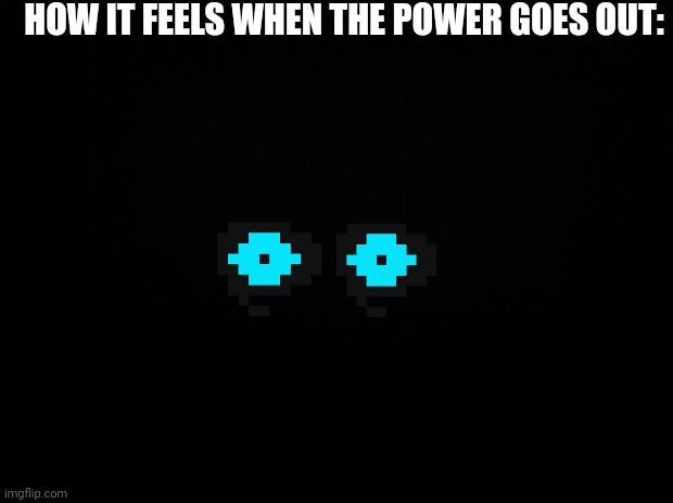 Spoooooooky | HOW IT FEELS WHEN THE POWER GOES OUT: | image tagged in black background | made w/ Imgflip meme maker