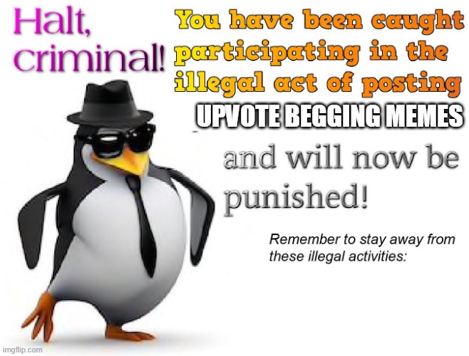 halt criminal! | UPVOTE BEGGING MEMES | image tagged in halt criminal | made w/ Imgflip meme maker