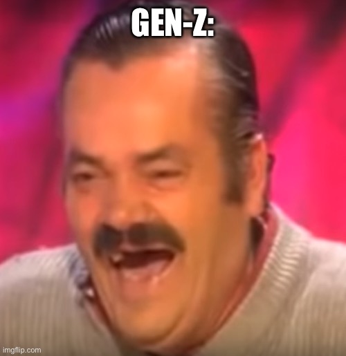 Old man laughing | GEN-Z: | image tagged in old man laughing | made w/ Imgflip meme maker