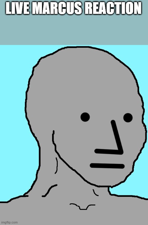 NPC Meme | LIVE MARCUS REACTION | image tagged in memes,npc | made w/ Imgflip meme maker