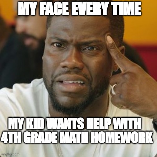 Totally Baffled | MY FACE EVERY TIME; MY KID WANTS HELP WITH
4TH GRADE MATH HOMEWORK | image tagged in funny memes,lol so funny,template,blank template | made w/ Imgflip meme maker