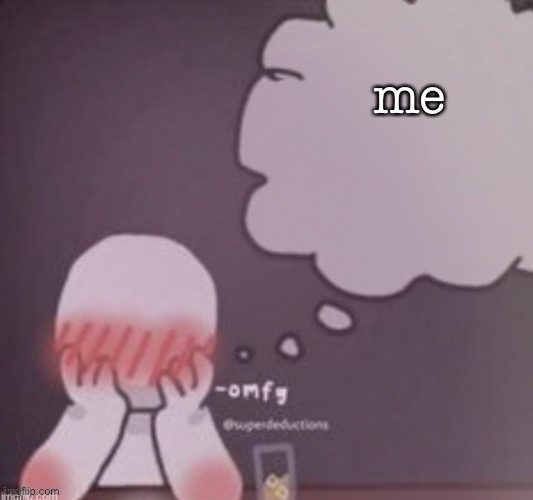 person simping blank | me | image tagged in person simping blank | made w/ Imgflip meme maker