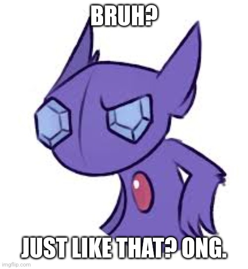 Sableye | BRUH? JUST LIKE THAT? ONG. | image tagged in pokemon,pokemon go | made w/ Imgflip meme maker