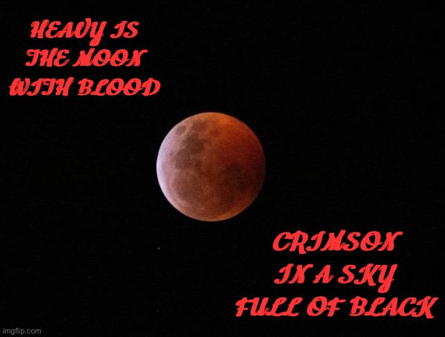 Blood moon | HEAVY IS THE MOON WITH BLOOD; CRIMSON IN A SKY FULL OF BLACK | image tagged in blood moon | made w/ Imgflip meme maker