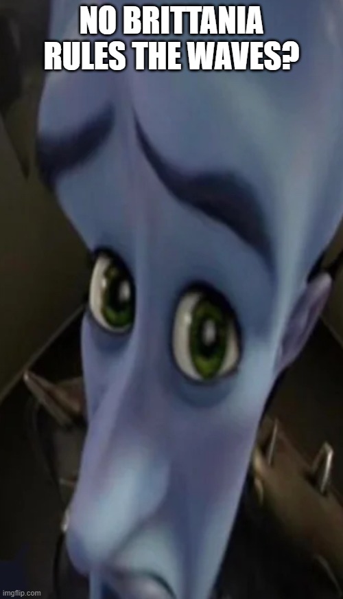 Megamind peeking | NO BRITTANIA RULES THE WAVES? | image tagged in megamind peeking | made w/ Imgflip meme maker