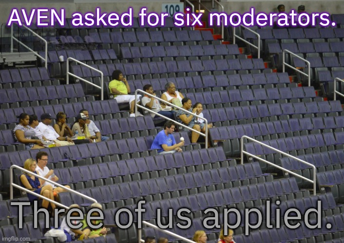 Uh oh... | AVEN asked for six moderators. Three of us applied. | image tagged in empty arena,asexual,failed,it could be worse | made w/ Imgflip meme maker