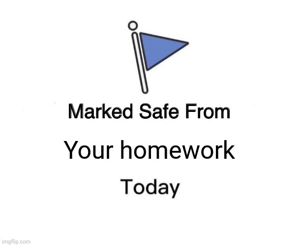 Safety from homework | Your homework | image tagged in memes,marked safe from | made w/ Imgflip meme maker